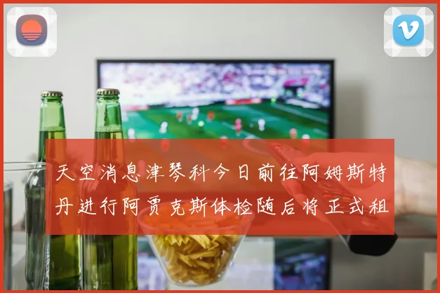 天空消息津琴科今日前往阿姆斯特丹进行阿贾克斯体检随后将正式租借加盟