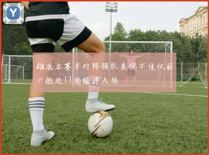 雄鹿本赛季对阵强队表现不佳仅获六胜近11场输掉九场