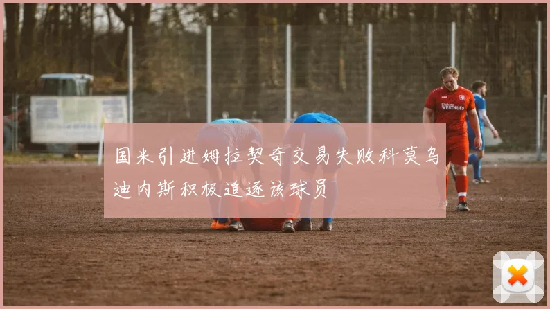 国米引进姆拉契奇交易失败科莫乌迪内斯积极追逐该球员