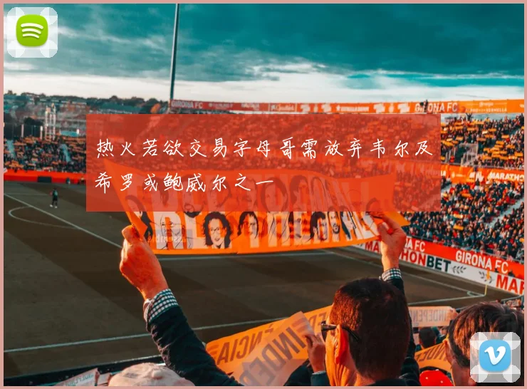 热火若欲交易字母哥需放弃韦尔及希罗或鲍威尔之一