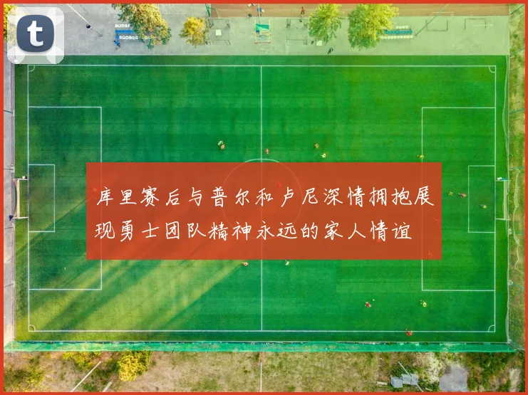 库里赛后与普尔和卢尼深情拥抱展现勇士团队精神永远的家人情谊