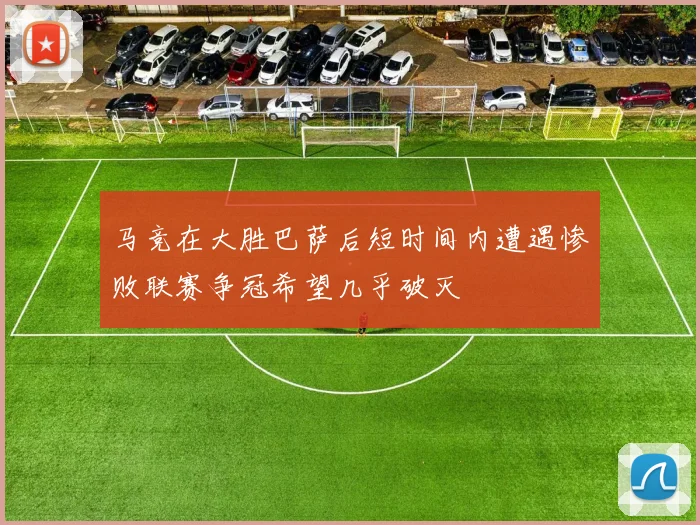 马竞在大胜巴萨后短时间内遭遇惨败联赛争冠希望几乎破灭