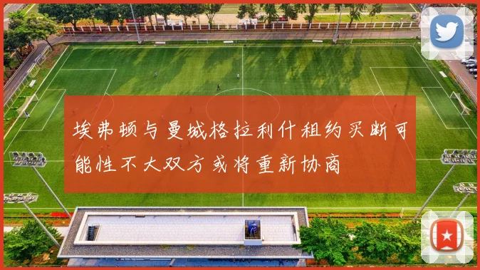 埃弗顿与曼城格拉利什租约买断可能性不大双方或将重新协商