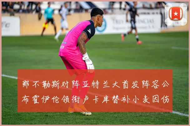 那不勒斯对阵亚特兰大首发阵容公布霍伊伦领衔卢卡库替补小麦因伤缺阵