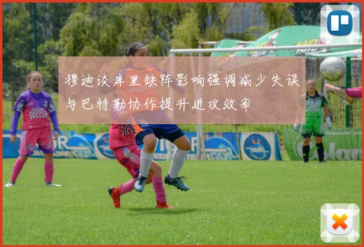 穆迪谈库里缺阵影响强调减少失误与巴特勒协作提升进攻效率