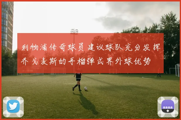 利物浦传奇球员建议球队充分发挥乔戈麦斯的手榴弹式界外球优势