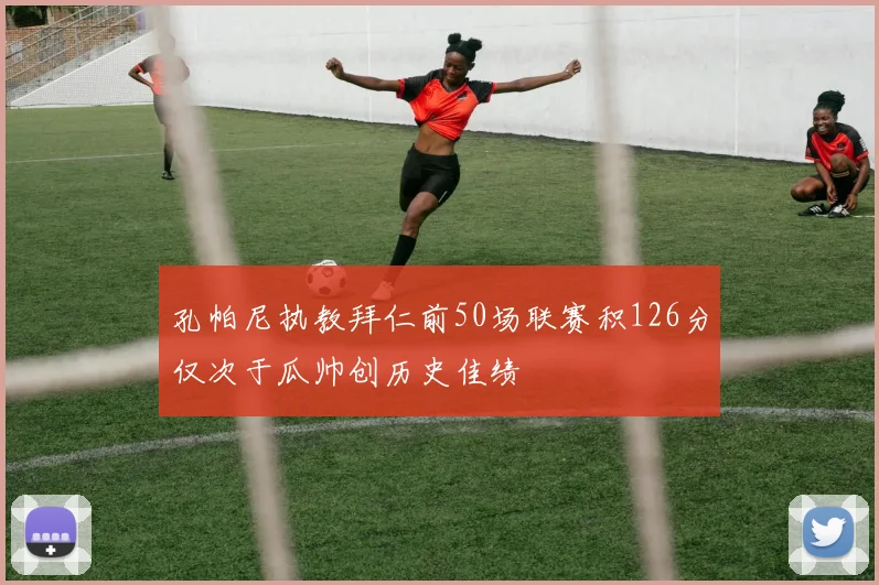 孔帕尼执教拜仁前50场联赛积126分仅次于瓜帅创历史佳绩