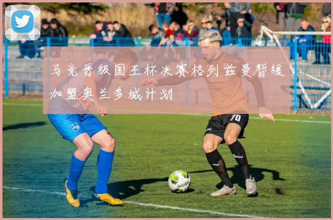 马竞晋级国王杯决赛格列兹曼暂缓加盟奥兰多城计划