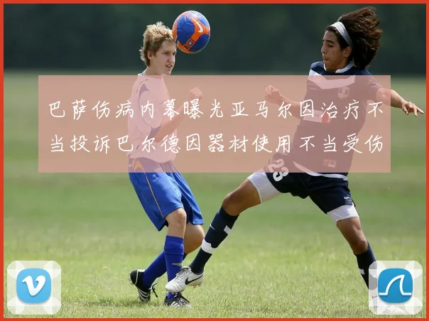 巴萨伤病内幕曝光亚马尔因治疗不当投诉巴尔德因器材使用不当受伤