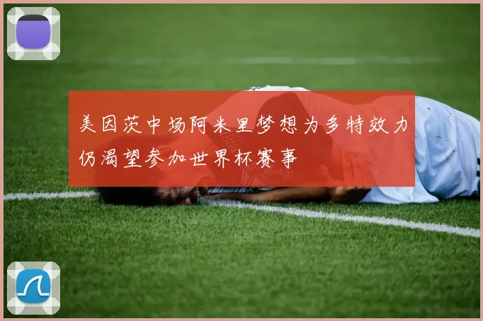 美因茨中场阿米里梦想为多特效力仍渴望参加世界杯赛事