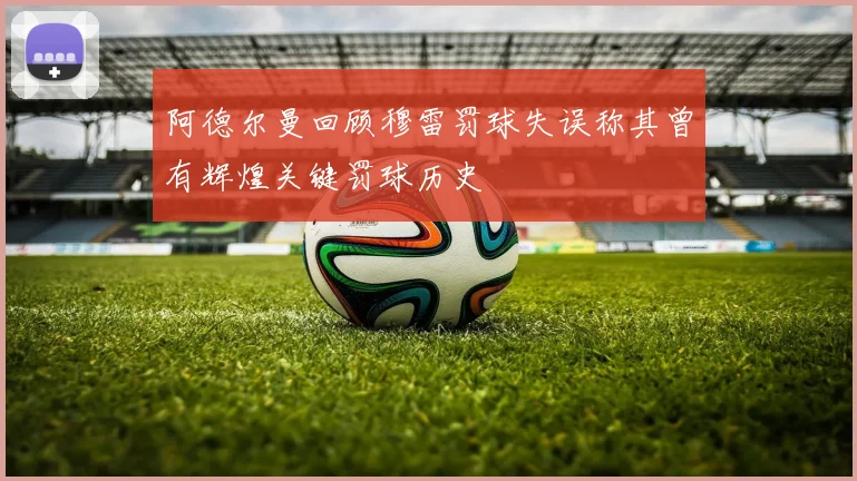 阿德尔曼回顾穆雷罚球失误称其曾有辉煌关键罚球历史