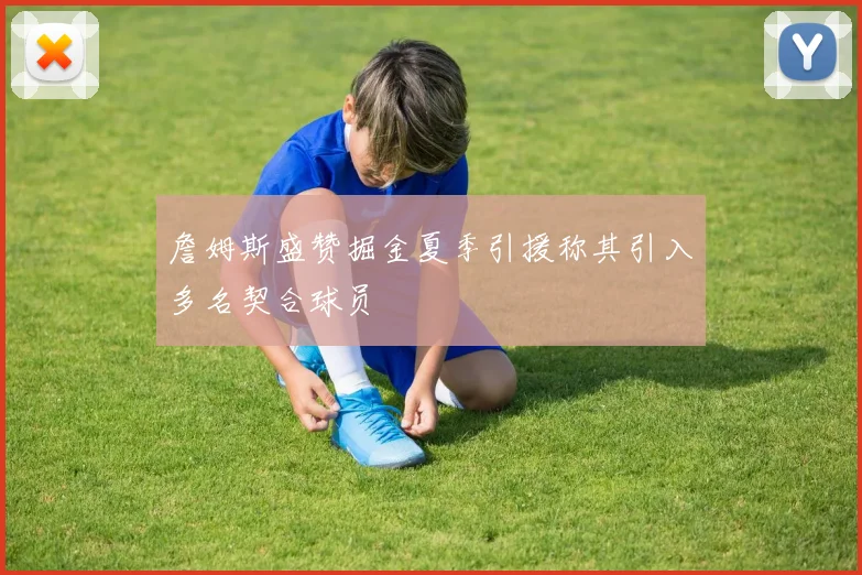 詹姆斯盛赞掘金夏季引援称其引入多名契合球员