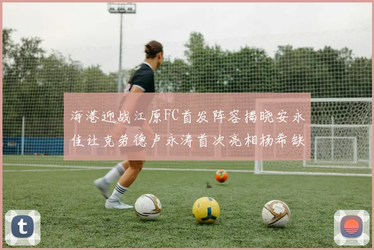 海港迎战江原FC首发阵容揭晓安永佳让克劳德卢永涛首次亮相杨希缺席