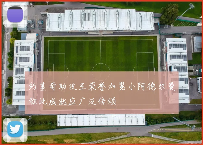 约基奇助攻王荣誉加冕小阿德尔曼称此成就应广泛传颂