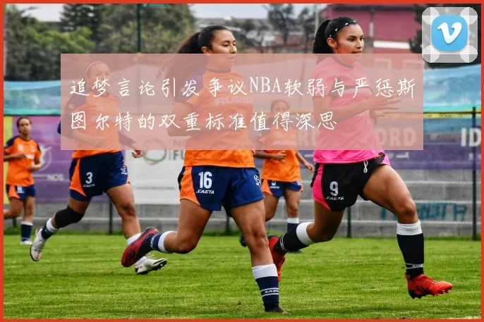 追梦言论引发争议NBA软弱与严惩斯图尔特的双重标准值得深思