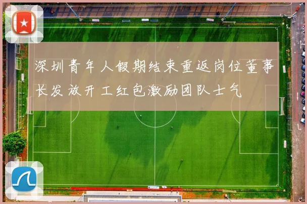 深圳青年人假期结束重返岗位董事长发放开工红包激励团队士气