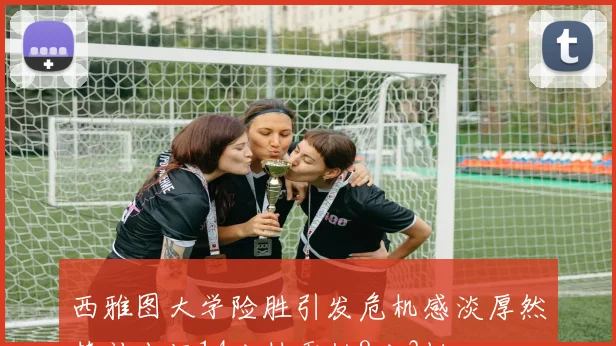 西雅图大学险胜引发危机感淡厚然替补出场14分钟贡献8分3板